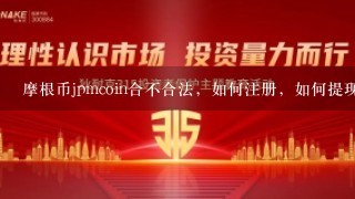 摩根币jpmcoin合不合法，如何注册，如何提现