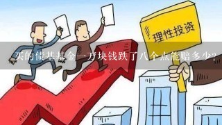 买的债基基金1万块钱跌了8个点能赔多少？