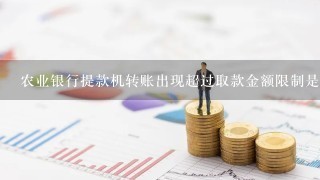 农业银行提款机转账出现超过取款金额限制是什么意思。