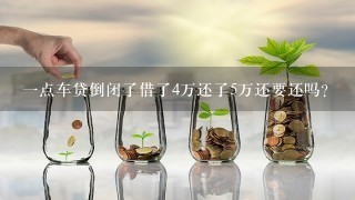 1点车贷倒闭了借了4万还了5万还要还吗？