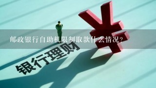 邮政银行自助机限制取款什么情况？