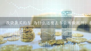 我贷款买的车 为什么还要去车管所做抵押？求高人告