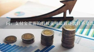 问：支付宝里面的蚂蚁花呗最后还款日不是次月10号吗？为什么我这里显示的是每月9号？10号当天可以还