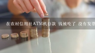 在农村信用社ATM机存款 钱被吃了 没有发票打印出来 怎么办