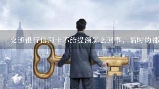 交通银行信用卡不给提额怎么回事，临时的都不给提