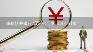 邮政储蓄银行ATM机汇款迟迟不到账？