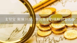 支付宝 限额10万，别的基金的钱赎回怎么办