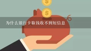 为什么银行卡取钱收不到短信息