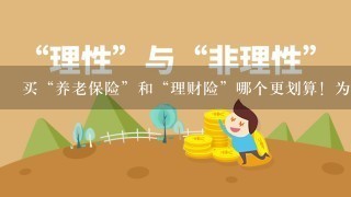 买“养老保险”和“理财险”哪个更划算！为什么？…