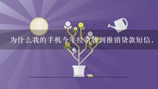 为什么我的手机今年经常收到推销贷款短信，有的人手机从来没有，我从没弄过贷款？