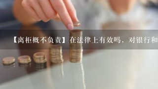 【离柜概不负责】在法律上有效吗，对银行和客户来说合理吗？