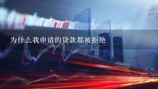 为什么我申请的贷款都被拒绝