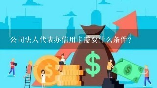 公司法人代表办信用卡需要什么条件？