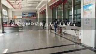 泰融e股票解除质押当天可以交易吗