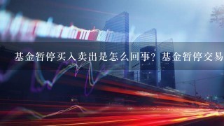 基金暂停买入卖出是怎么回事？基金暂停交易的影响