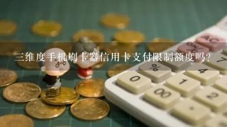 3维度手机刷卡器信用卡支付限制额度吗？