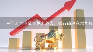 为什么企业融资越来越大，银行确愿意增加授信