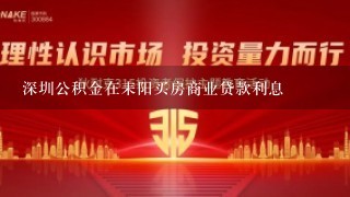 深圳公积金在耒阳买房商业贷款利息