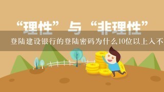 登陆建设银行的登陆密码为什么10位以上入不上？