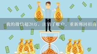 我的微信超20万，注销了账户，重新绑回招商银行卡，为什么绑不了，求大神们解决