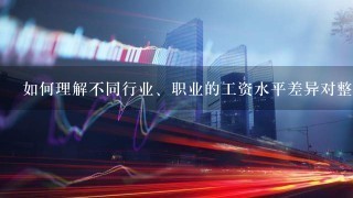 如何理解不同行业、职业的工资水平差异对整体社会的影响？