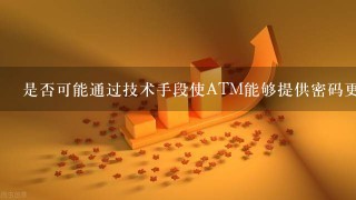 是否可能通过技术手段使ATM能够提供密码更改选项？