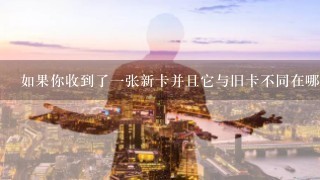 如果你收到了一张新卡并且它与旧卡不同在哪里会有区别？