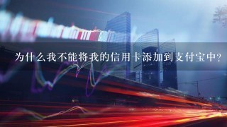 为什么我不能将我的信用卡添加到支付宝中？