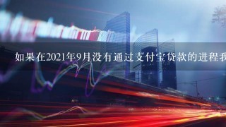 如果在2021年9月没有通过支付宝贷款的进程我怎样才能知道我是否可以重新申请支付宝贷款