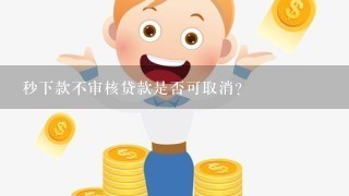 秒下款不审核贷款是否可取消