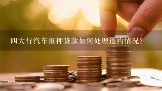 四大行汽车抵押贷款如何处理违约情况?