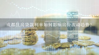 成都住房贷款利率如何影响房价波动趋势?