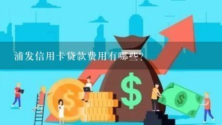 浦发信用卡贷款费用有哪些?