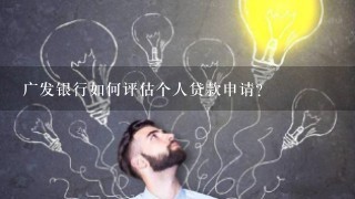 广发银行如何评估个人贷款申请?